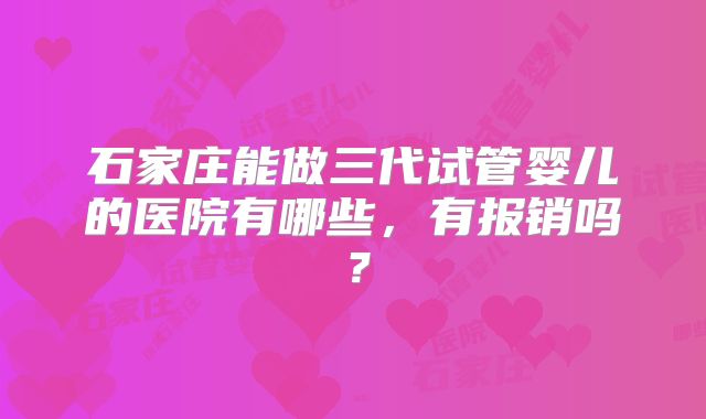 石家庄能做三代试管婴儿的医院有哪些,有报销吗?