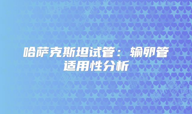 哈萨克斯坦试管：输卵管适用性分析