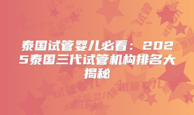 泰国试管婴儿必看：2025泰国三代试管机构排名大揭秘
