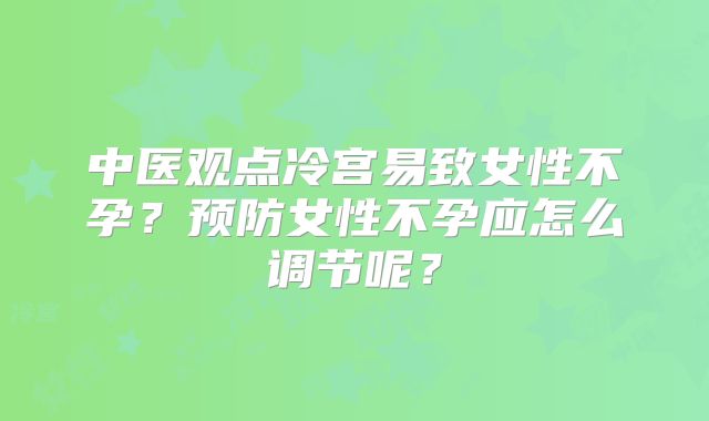 中医观点冷宫易致女性不孕？预防女性不孕应怎么调节呢？