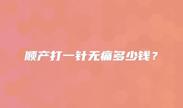 顺产打一针无痛多少钱？