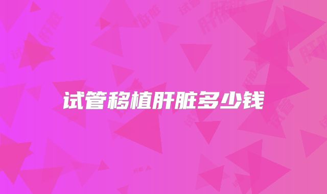 试管移植肝脏多少钱