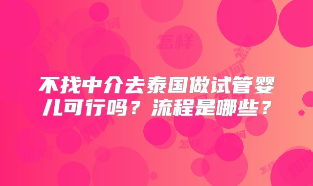 不找中介去泰国做试管婴儿可行吗？流程是哪些？