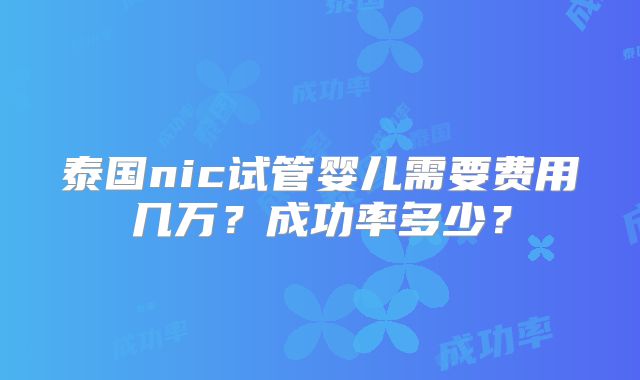 泰国nic试管婴儿需要费用几万?成功率多少?