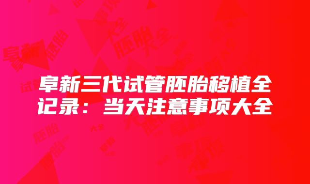 阜新三代试管胚胎移植全记录：当天注意事项大全