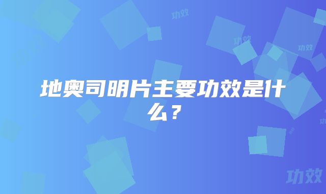地奥司明片主要功效是什么?