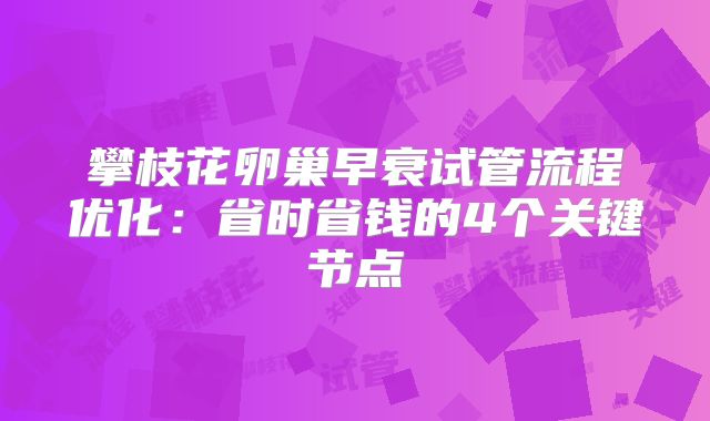 攀枝花卵巢早衰试管流程优化:省时省钱的4个关键节点