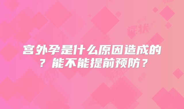 宫外孕是什么原因造成的？能不能提前预防？