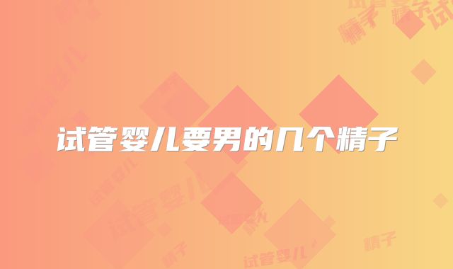 试管婴儿要男的几个精子