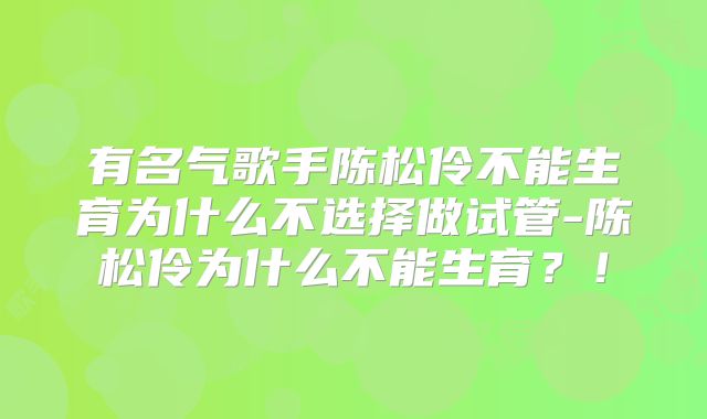 有名气歌手陈松伶不能生育为什么不选择做试管-陈松伶为什么不能生育？！