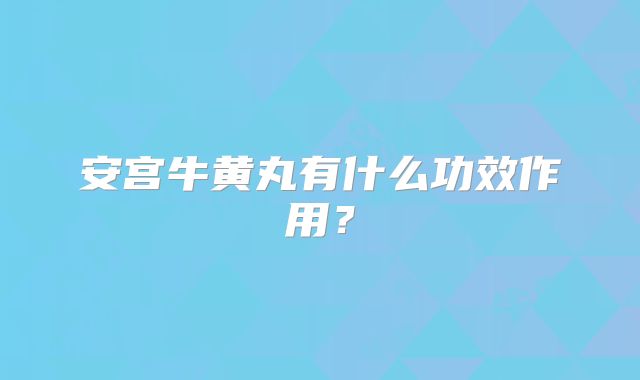 安宫牛黄丸有什么功效作用？