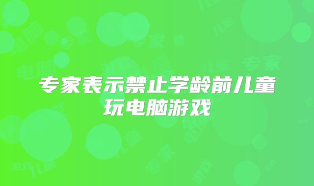 专家表示禁止学龄前儿童玩电脑游戏
