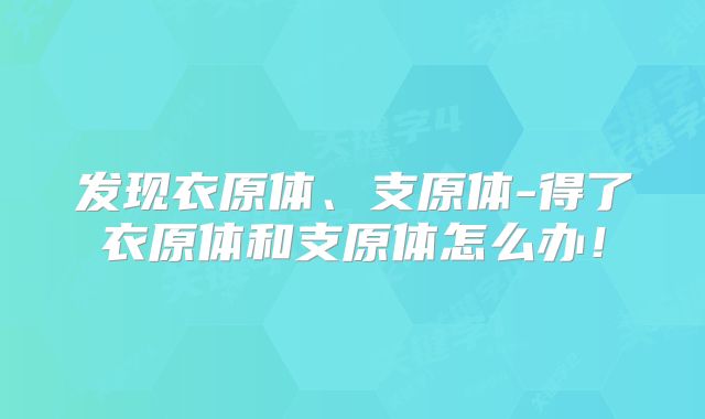 发现衣原体、支原体-得了衣原体和支原体怎么办!