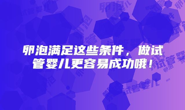 卵泡满足这些条件,做试管婴儿更容易成功哦!