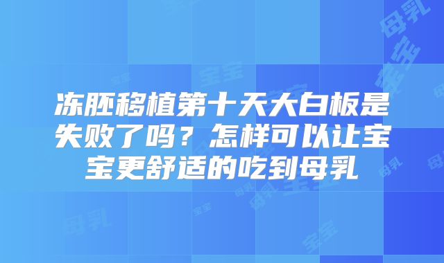 冻胚移植第十天大白板是失败了吗？怎样可以让宝宝更舒适的吃到母乳