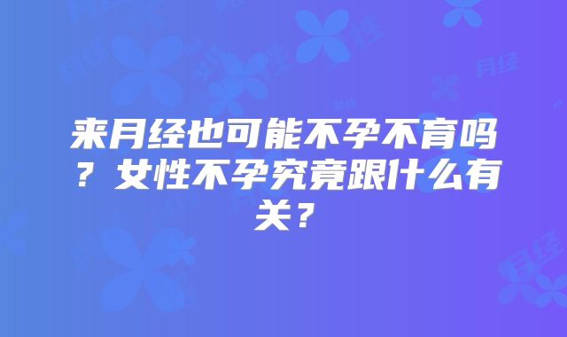 来月经也可能不孕不育吗？女性不孕究竟跟什么有关？