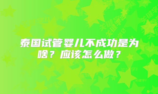 泰国试管婴儿不成功是为啥？应该怎么做？