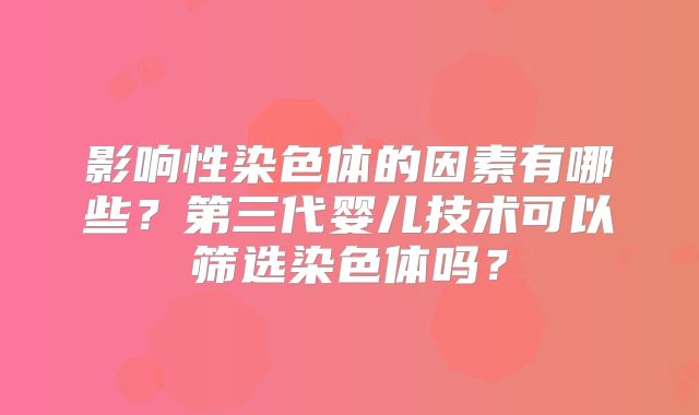 影响性染色体的因素有哪些?第三代婴儿技术可以筛选染色体吗?