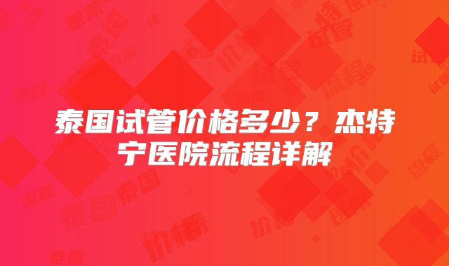 泰国试管价格多少？杰特宁医院流程详解