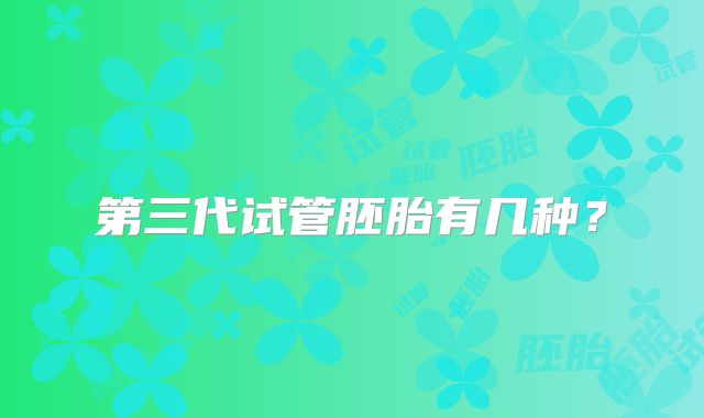 第三代试管胚胎有几种？