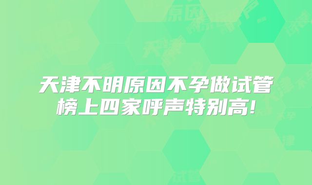 天津不明原因不孕做试管榜上四家呼声特别高!