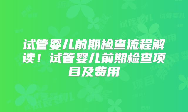 试管婴儿前期检查流程解读！试管婴儿前期检查项目及费用