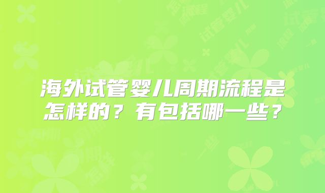 海外试管婴儿周期流程是怎样的?有包括哪一些?