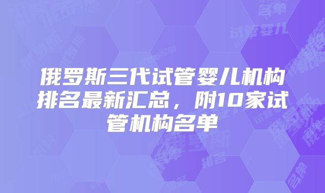 俄罗斯三代试管婴儿机构排名最新汇总，附10家试管机构名单