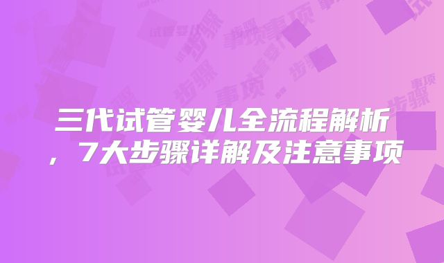 三代试管婴儿全流程解析,7大步骤详解及注意事项