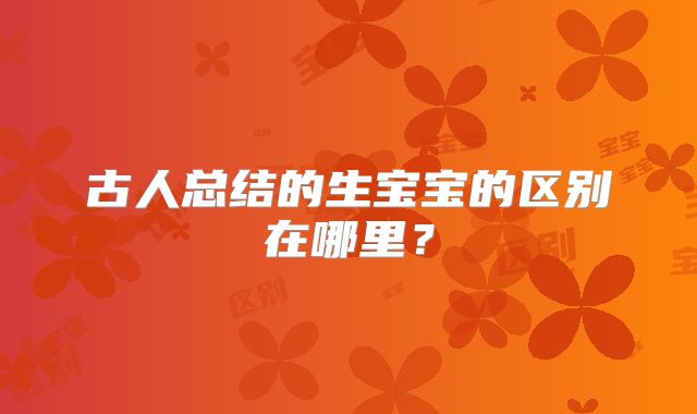 古人总结的生宝宝的区别在哪里?