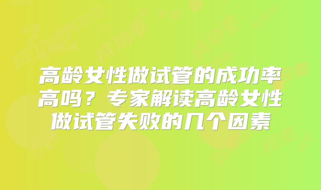 高龄女性做试管的成功率高吗?专家解读高龄女性做试管失败的几个因素