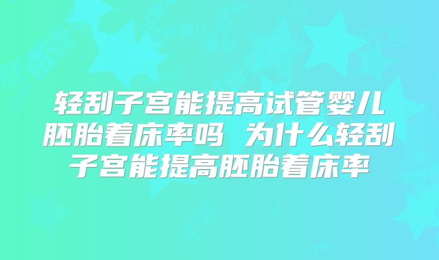 轻刮子宫能提高试管婴儿胚胎着床率吗 为什么轻刮子宫能提高胚胎着床率