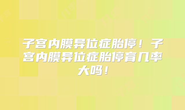 子宫内膜异位症胎停！子宫内膜异位症胎停育几率大吗！