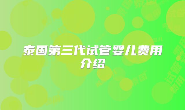 泰国第三代试管婴儿费用介绍