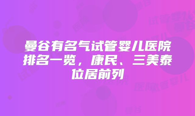 曼谷有名气试管婴儿医院排名一览,康民、三美泰位居前列