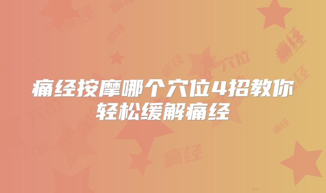 痛经按摩哪个穴位4招教你轻松缓解痛经