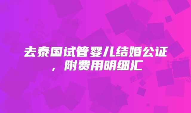 去泰国试管婴儿结婚公证,附费用明细汇
