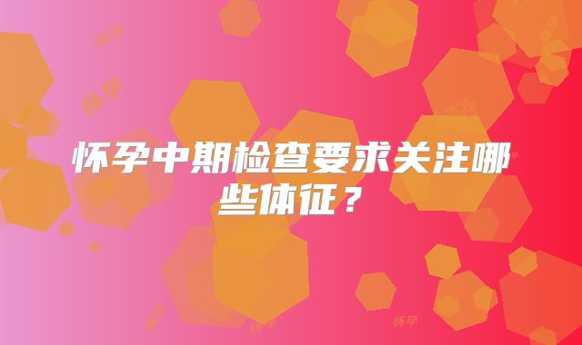 怀孕中期检查要求关注哪些体征?