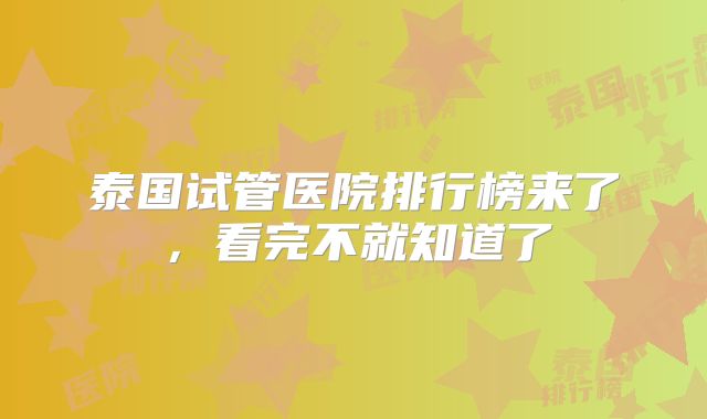 泰国试管医院排行榜来了，看完不就知道了