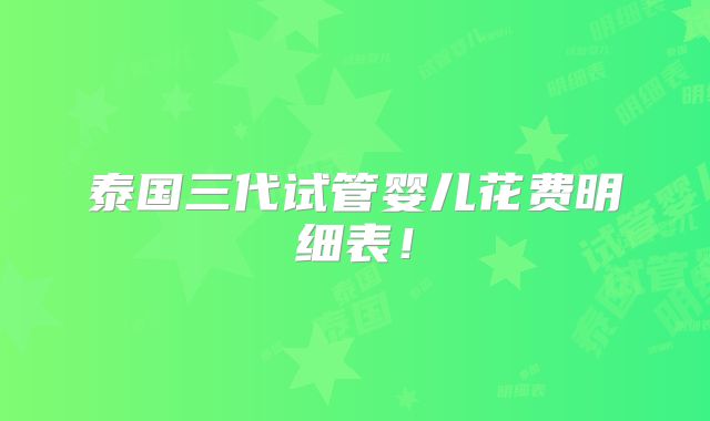 泰国三代试管婴儿花费明细表！