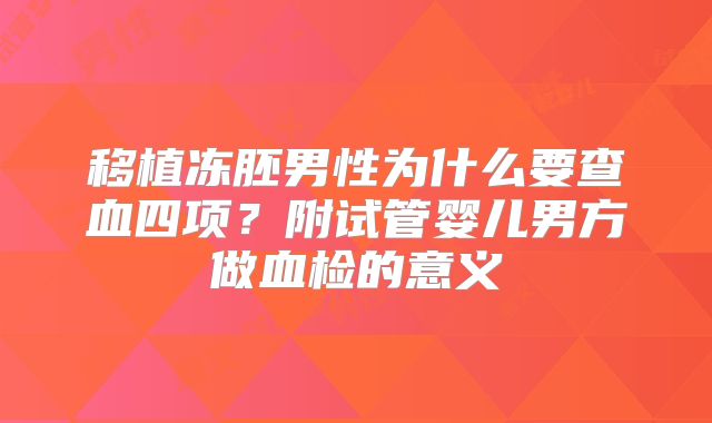移植冻胚男性为什么要查血四项？附试管婴儿男方做血检的意义