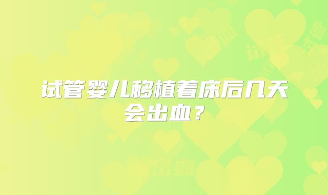 试管婴儿移植着床后几天会出血？