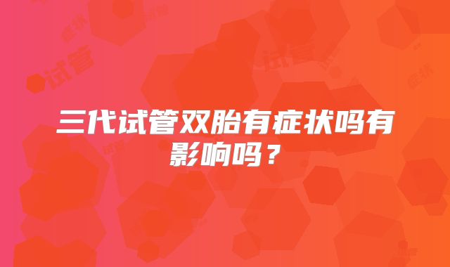三代试管双胎有症状吗有影响吗？