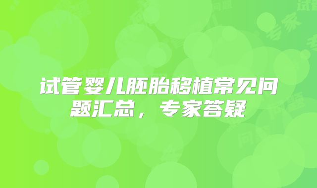 试管婴儿胚胎移植常见问题汇总,专家答疑
