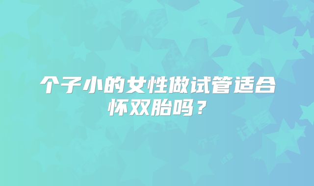 个子小的女性做试管适合怀双胎吗？