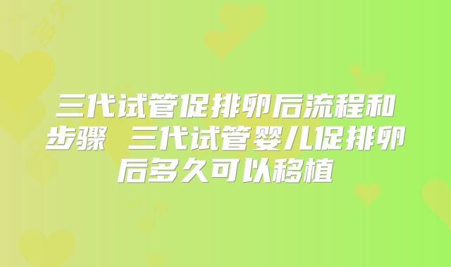 三代试管促排卵后流程和步骤 三代试管婴儿促排卵后多久可以移植