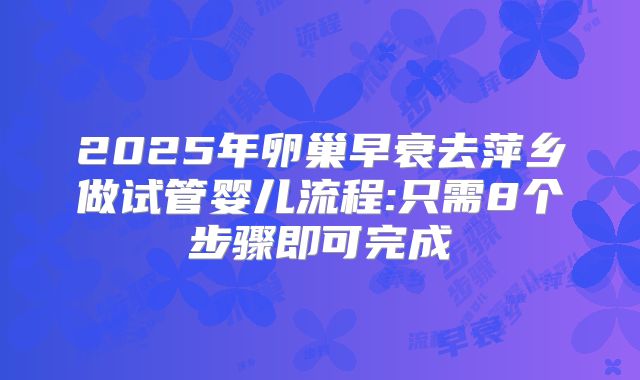 2025年卵巢早衰去萍乡做试管婴儿流程:只需8个步骤即可完成