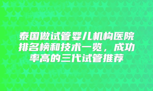 泰国做试管婴儿机构医院排名榜和技术一览，成功率高的三代试管推荐
