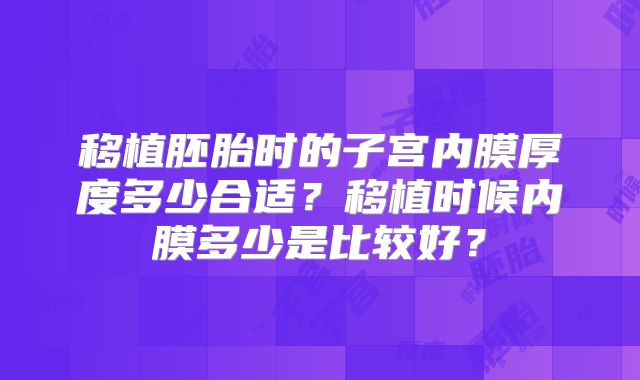 移植胚胎时的子宫内膜厚度多少合适？移植时候内膜多少是比较好？