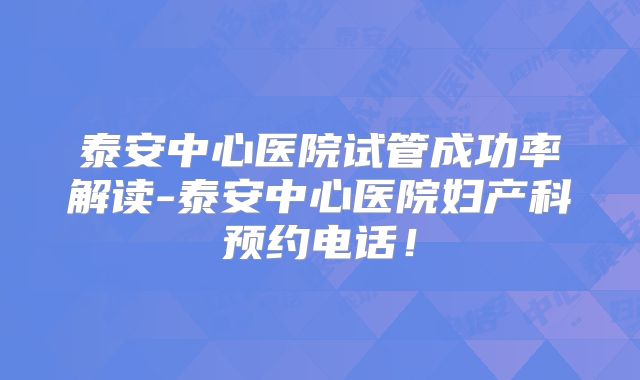 泰安中心医院试管成功率解读-泰安中心医院妇产科预约电话!